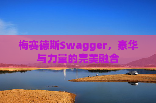 梅赛德斯Swagger，豪华与力量的完美融合
